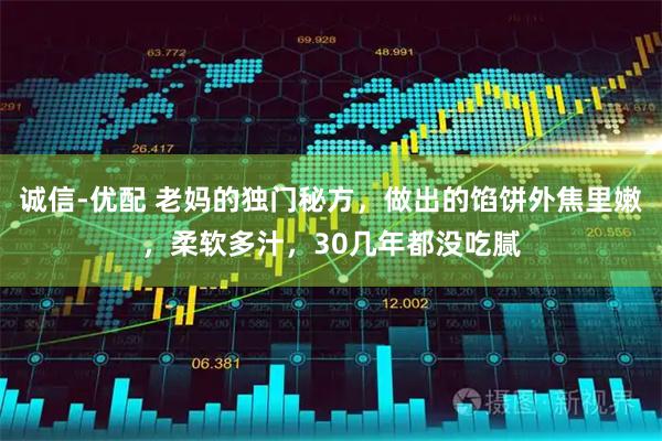 诚信-优配 老妈的独门秘方，做出的馅饼外焦里嫩，柔软多汁，30几年都没吃腻